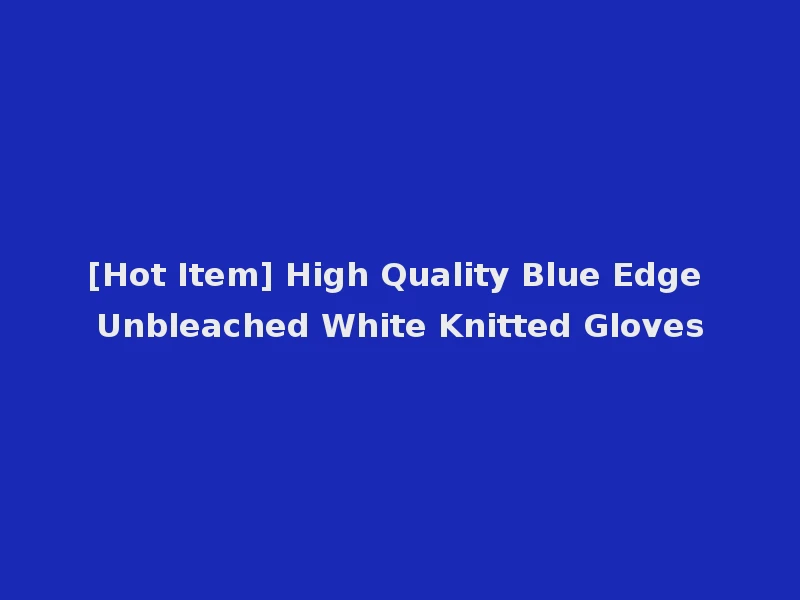 [Hot Item] High Quality Blue Edge Unbleached White Knitted Gloves
