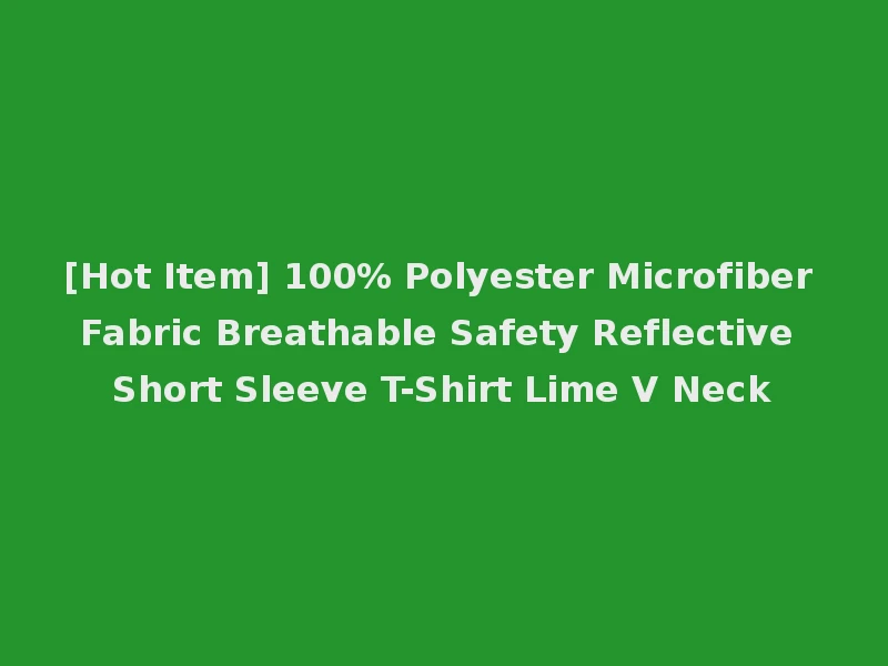 [Hot Item] 100% Polyester Microfiber Fabric Breathable Safety Reflective Short Sleeve T-Shirt Lime V Neck