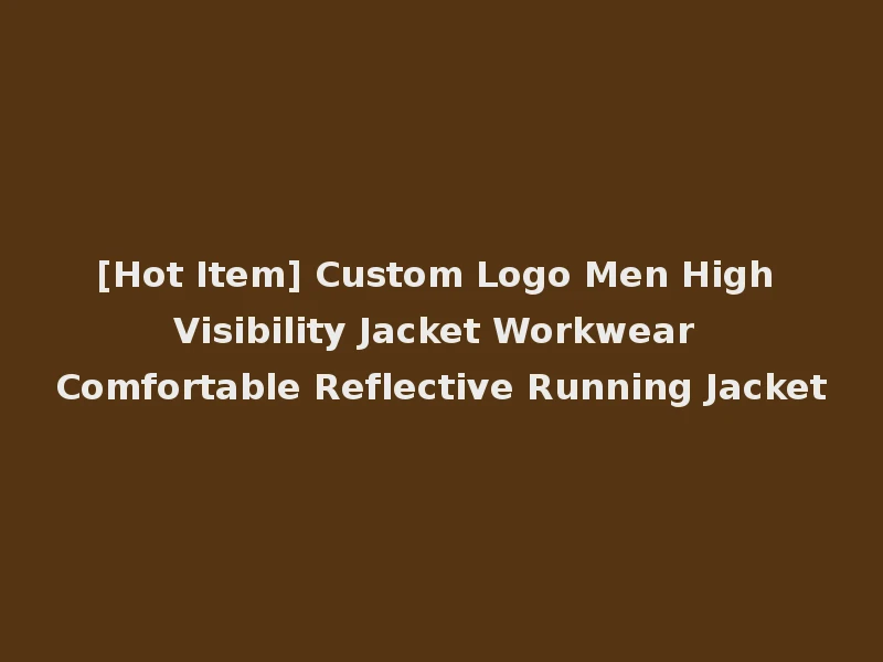 [Hot Item] Custom Logo Men High Visibility Jacket Workwear Comfortable Reflective Running Jacket