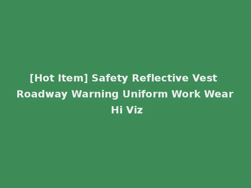 [Hot Item] Safety Reflective Vest Roadway Warning Uniform Work Wear Hi Viz