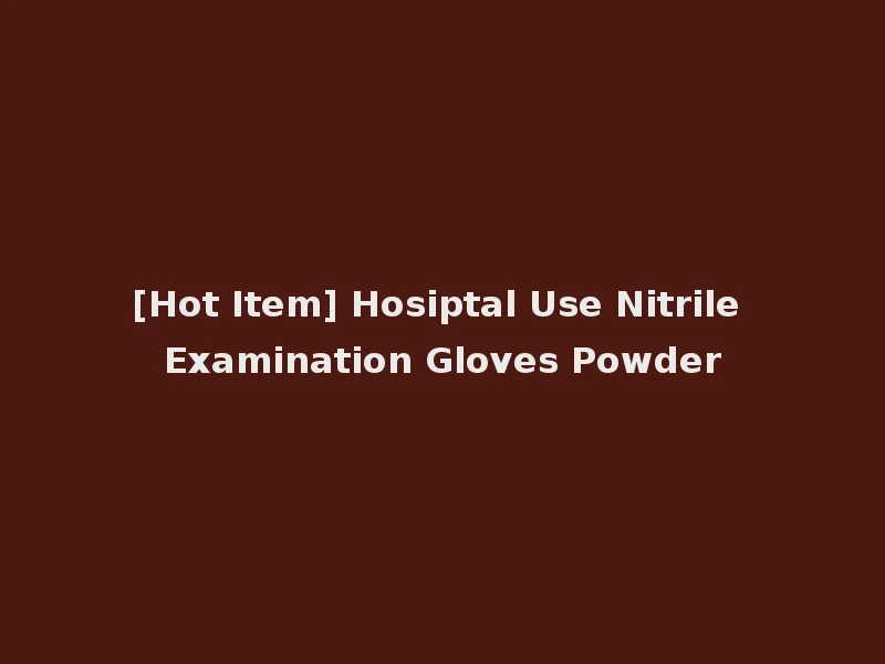 [Hot Item] Hosiptal Use Nitrile Examination Gloves Powder