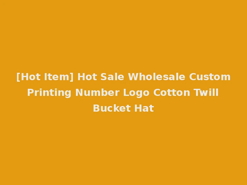 [Hot Item] Hot Sale Wholesale Custom Printing Number Logo Cotton Twill Bucket Hat