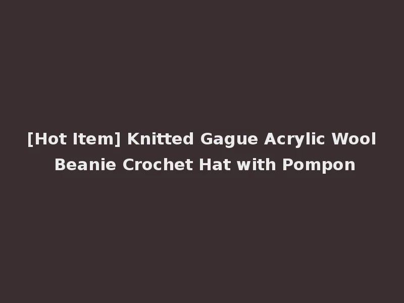 [Hot Item] Knitted Gague Acrylic Wool Beanie Crochet Hat with Pompon