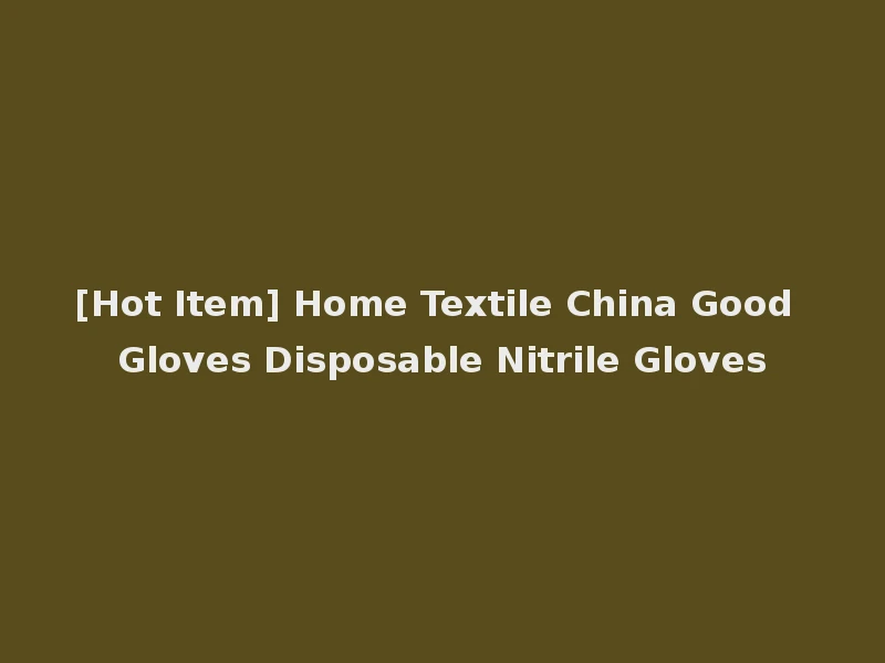 [Hot Item] Home Textile China Good Gloves Disposable Nitrile Gloves