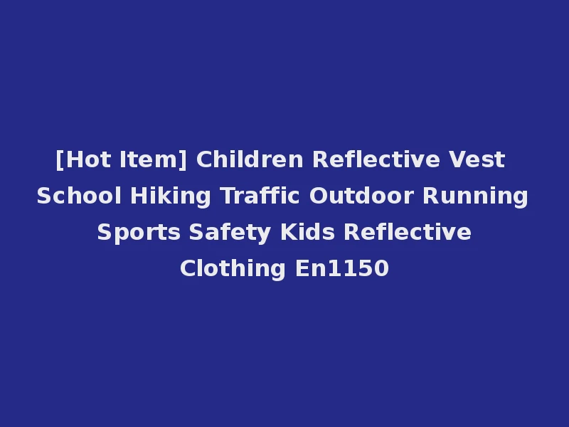 [Hot Item] Children Reflective Vest School Hiking Traffic Outdoor Running Sports Safety Kids Reflective Clothing En1150