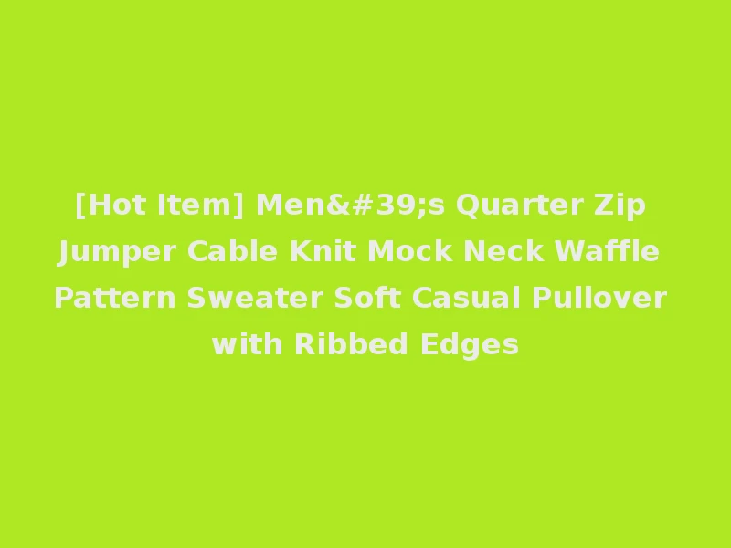[Hot Item] Men's Quarter Zip Jumper Cable Knit Mock Neck Waffle Pattern Sweater Soft Casual Pullover with Ribbed Edges