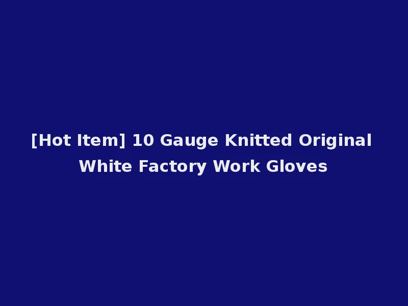 [Hot Item] 10 Gauge Knitted Original White Factory Work Gloves