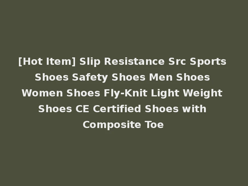 [Hot Item] Slip Resistance Src Sports Shoes Safety Shoes Men Shoes Women Shoes Fly-Knit Light Weight Shoes CE Certified Shoes with Composite Toe