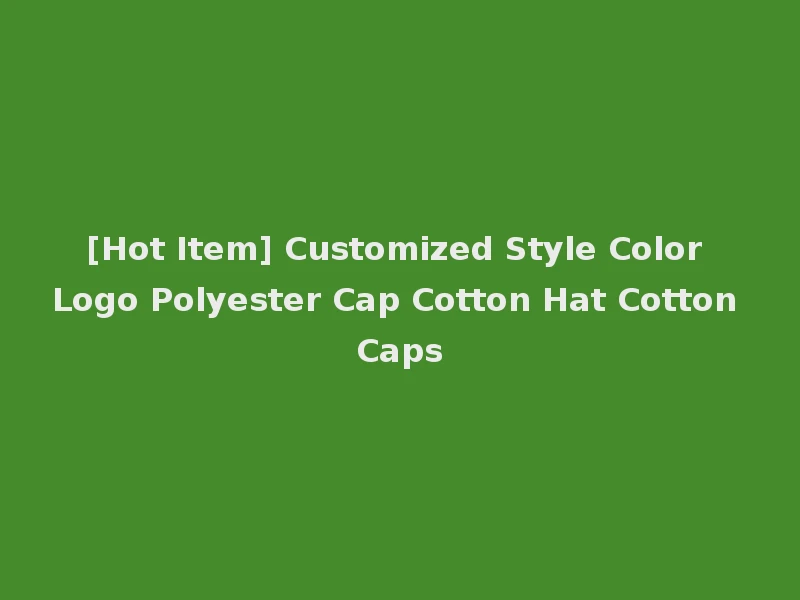 [Hot Item] Customized Style Color Logo Polyester Cap Cotton Hat Cotton Caps