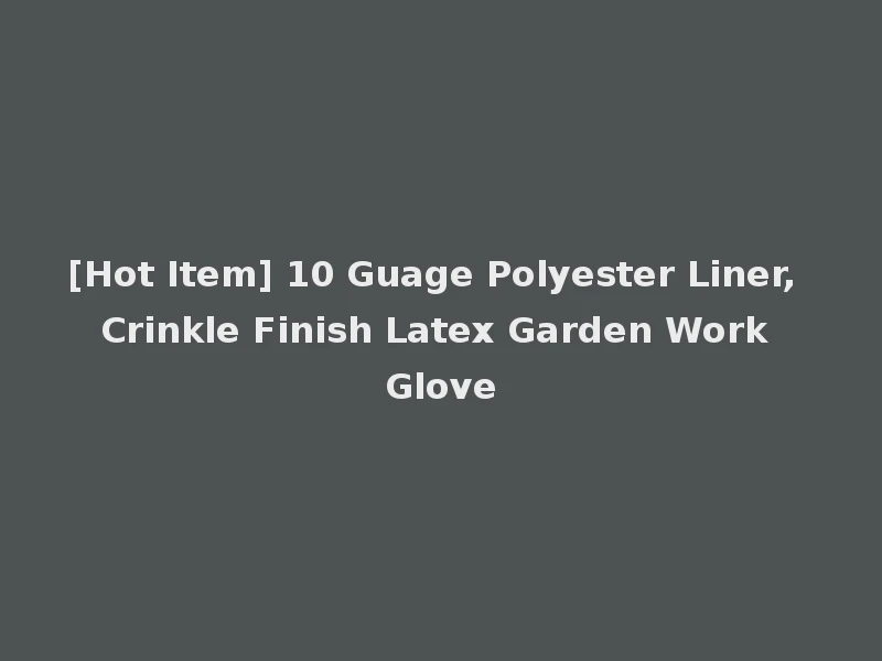 [Hot Item] 10 Guage Polyester Liner, Crinkle Finish Latex Garden Work Glove
