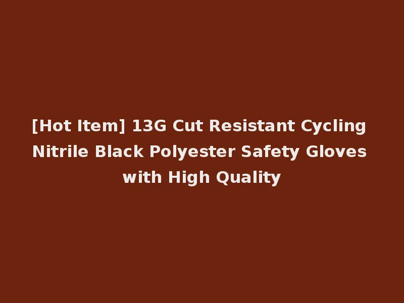 [Hot Item] 13G Cut Resistant Cycling Nitrile Black Polyester Safety Gloves with High Quality