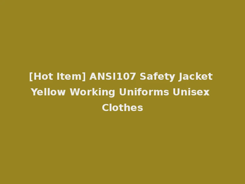 [Hot Item] ANSI107 Safety Jacket Yellow Working Uniforms Unisex Clothes
