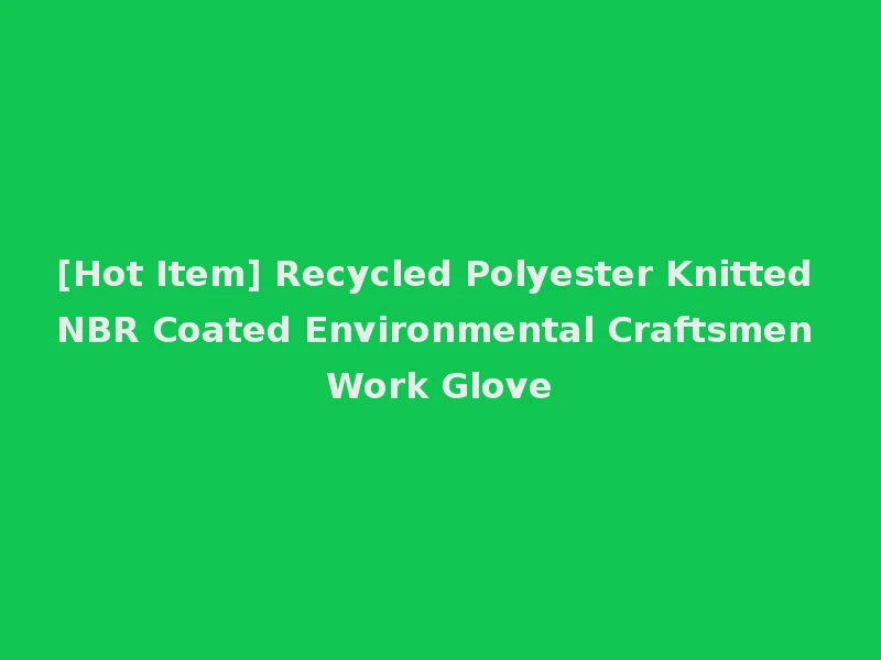 [Hot Item] Recycled Polyester Knitted NBR Coated Environmental Craftsmen Work Glove