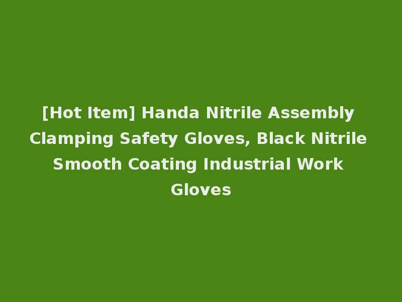 [Hot Item] Handa Nitrile Assembly Clamping Safety Gloves, Black Nitrile Smooth Coating Industrial Work Gloves