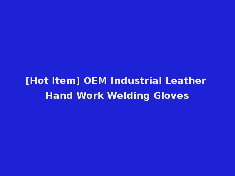 [Hot Item] OEM Industrial Leather Hand Work Welding Gloves
