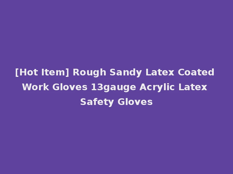 [Hot Item] Rough Sandy Latex Coated Work Gloves 13gauge Acrylic Latex Safety Gloves