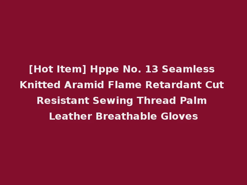 [Hot Item] Hppe No. 13 Seamless Knitted Aramid Flame Retardant Cut Resistant Sewing Thread Palm Leather Breathable Gloves