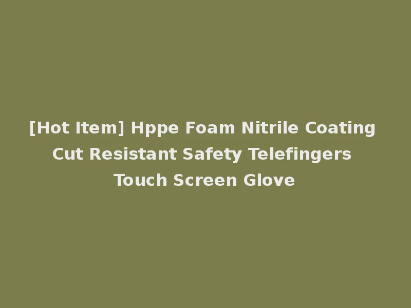 [Hot Item] Hppe Foam Nitrile Coating Cut Resistant Safety Telefingers Touch Screen Glove