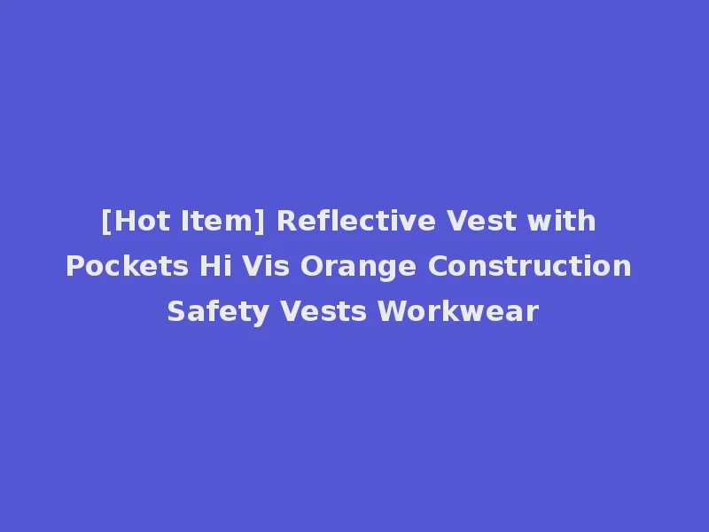 [Hot Item] Reflective Vest with Pockets Hi Vis Orange Construction Safety Vests Workwear