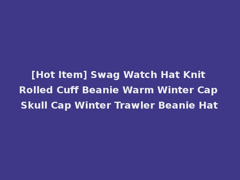 [Hot Item] Swag Watch Hat Knit Rolled Cuff Beanie Warm Winter Cap Skull Cap Winter Trawler Beanie Hat