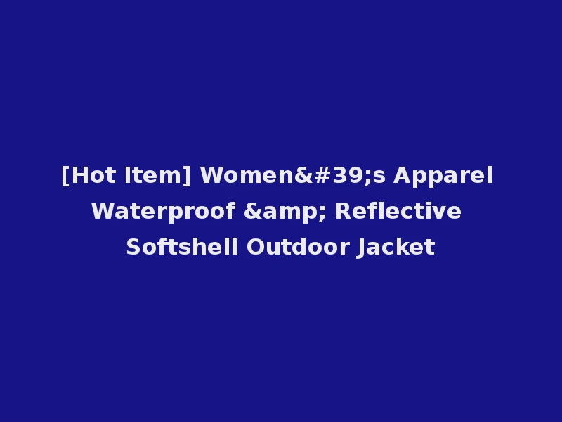 [Hot Item] Women's Apparel Waterproof & Reflective Softshell Outdoor Jacket