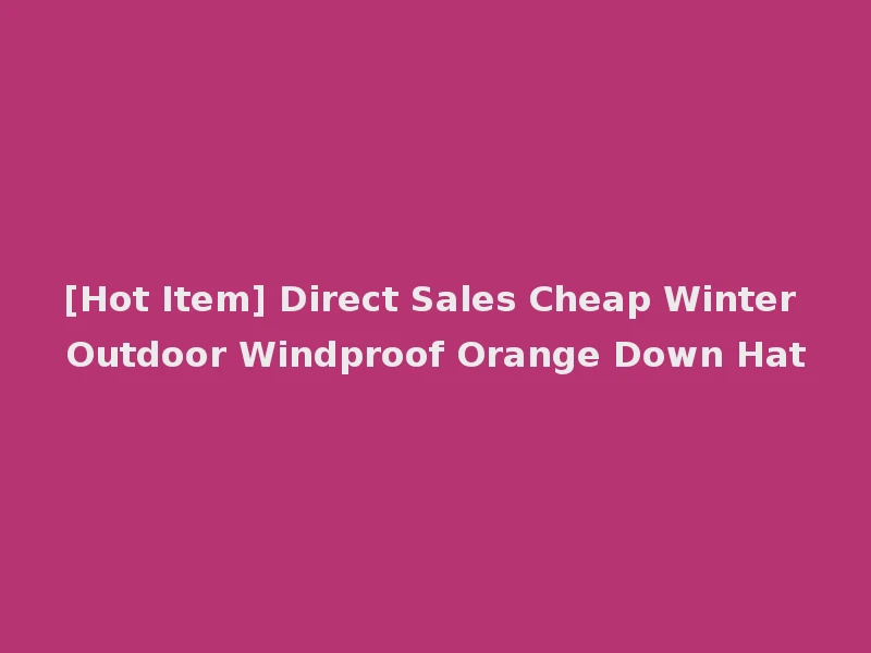 [Hot Item] Direct Sales Cheap Winter Outdoor Windproof Orange Down Hat
