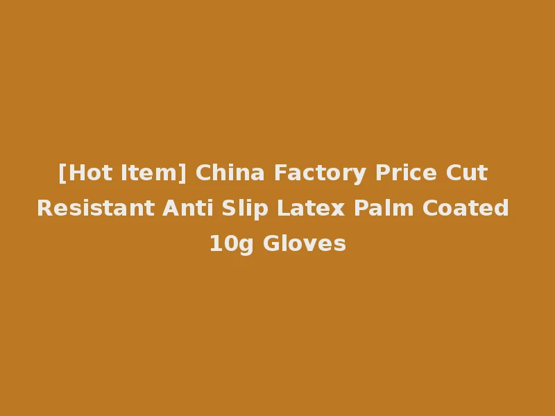 [Hot Item] China Factory Price Cut Resistant Anti Slip Latex Palm Coated 10g Gloves