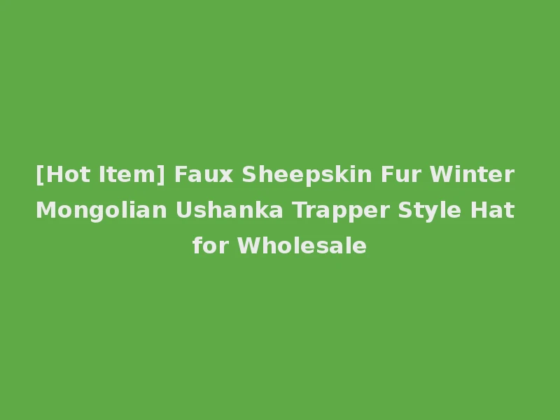 [Hot Item] Faux Sheepskin Fur Winter Mongolian Ushanka Trapper Style Hat for Wholesale