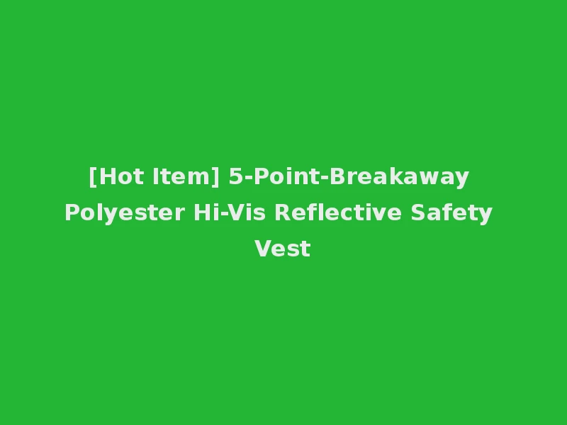 [Hot Item] 5-Point-Breakaway Polyester Hi-Vis Reflective Safety Vest