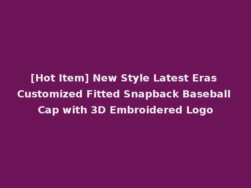 [Hot Item] New Style Latest Eras Customized Fitted Snapback Baseball Cap with 3D Embroidered Logo