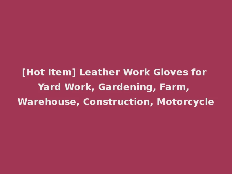 [Hot Item] Leather Work Gloves for Yard Work, Gardening, Farm, Warehouse, Construction, Motorcycle