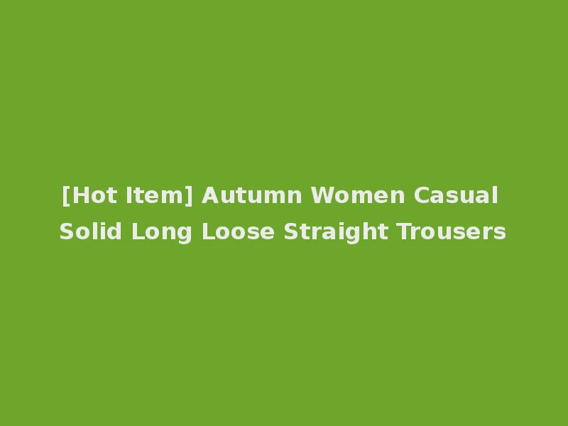 [Hot Item] Autumn Women Casual Solid Long Loose Straight Trousers
