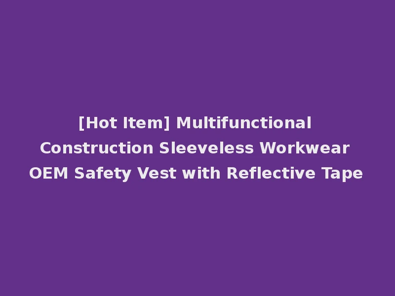 [Hot Item] Multifunctional Construction Sleeveless Workwear OEM Safety Vest with Reflective Tape