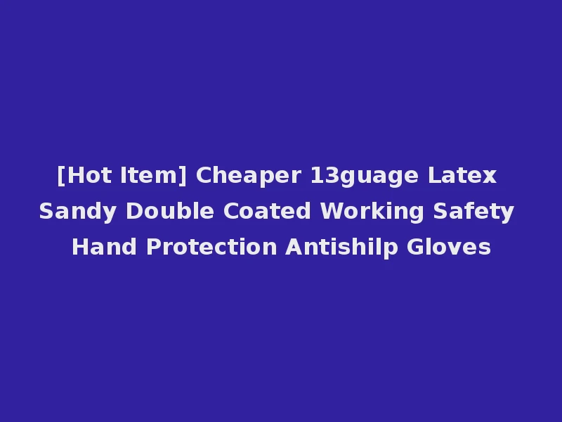 [Hot Item] Cheaper 13guage Latex Sandy Double Coated Working Safety Hand Protection Antishilp Gloves