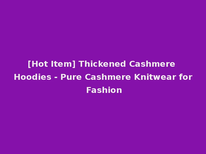 [Hot Item] Thickened Cashmere Hoodies - Pure Cashmere Knitwear for Fashion