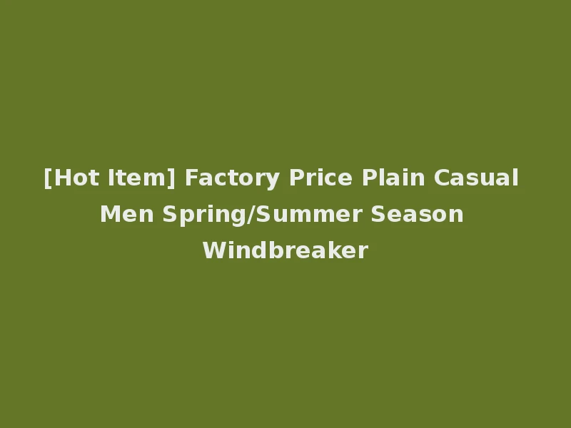 [Hot Item] Factory Price Plain Casual Men Spring/Summer Season Windbreaker