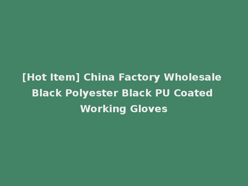 [Hot Item] China Factory Wholesale Black Polyester Black PU Coated Working Gloves