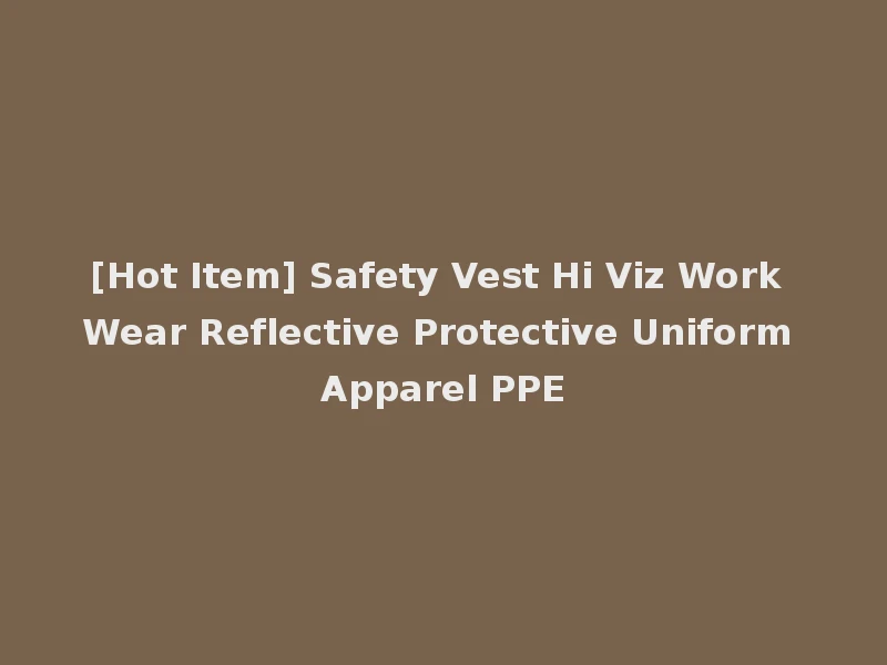 [Hot Item] Safety Vest Hi Viz Work Wear Reflective Protective Uniform Apparel PPE
