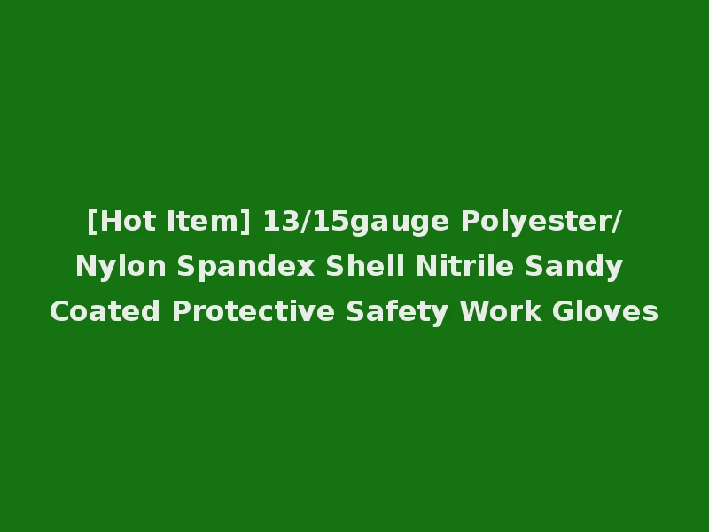 [Hot Item] 13/15gauge Polyester/Nylon Spandex Shell Nitrile Sandy Coated Protective Safety Work Gloves