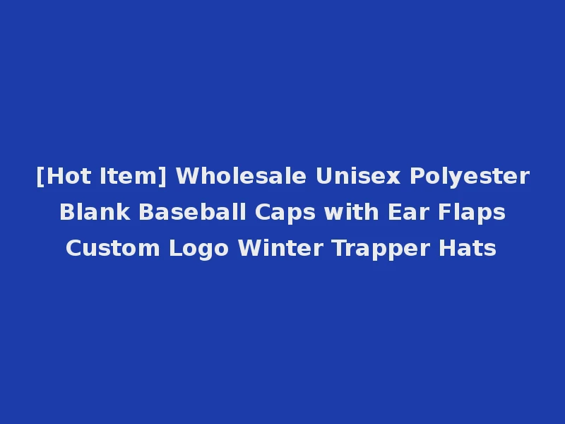 [Hot Item] Wholesale Unisex Polyester Blank Baseball Caps with Ear Flaps Custom Logo Winter Trapper Hats