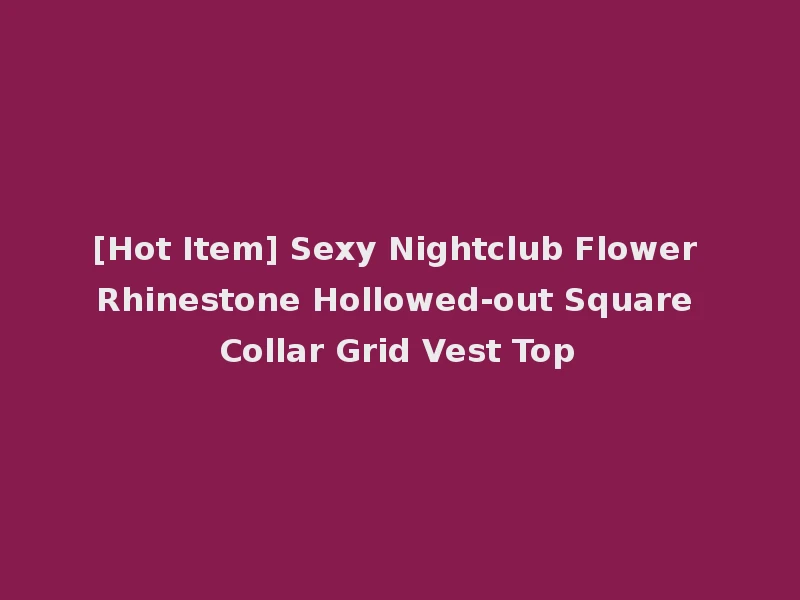 [Hot Item] Sexy Nightclub Flower Rhinestone Hollowed-out Square Collar Grid Vest Top