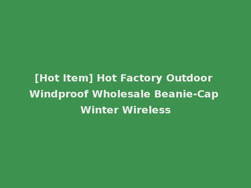 [Hot Item] Hot Factory Outdoor Windproof Wholesale Beanie-Cap Winter Wireless
