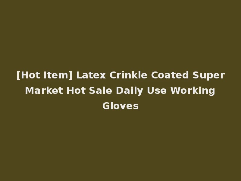 [Hot Item] Latex Crinkle Coated Super Market Hot Sale Daily Use Working Gloves