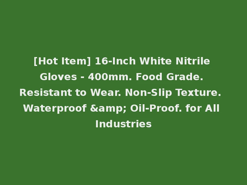 [Hot Item] 16-Inch White Nitrile Gloves - 400mm. Food Grade. Resistant to Wear. Non-Slip Texture. Waterproof & Oil-Proof. for All Industries