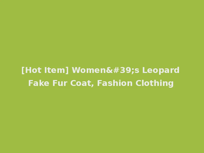 [Hot Item] Women's Leopard Fake Fur Coat, Fashion Clothing