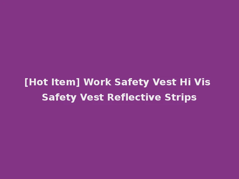 [Hot Item] Work Safety Vest Hi Vis Safety Vest Reflective Strips