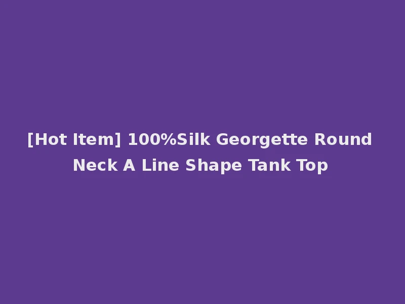 [Hot Item] 100%Silk Georgette Round Neck A Line Shape Tank Top