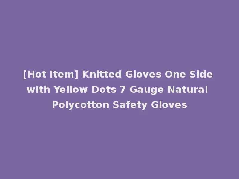 [Hot Item] Knitted Gloves One Side with Yellow Dots 7 Gauge Natural Polycotton Safety Gloves
