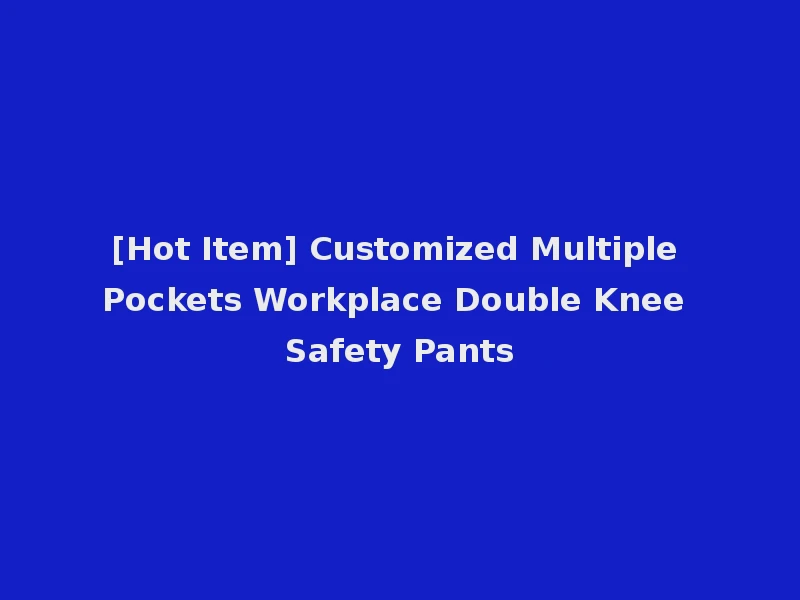 [Hot Item] Customized Multiple Pockets Workplace Double Knee Safety Pants