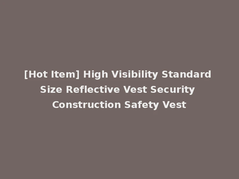 [Hot Item] High Visibility Standard Size Reflective Vest Security Construction Safety Vest